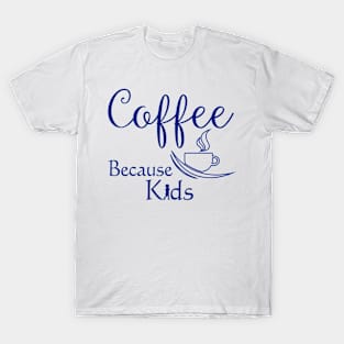 Coffee Because Kids Funny Parents or Child Care Coffee Lover T-Shirt